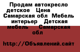 Продам автокресло детское › Цена ­ 6 000 - Самарская обл. Мебель, интерьер » Детская мебель   . Самарская обл.